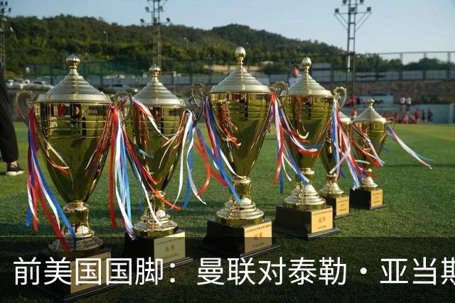 前美国国脚：曼联对泰勒·亚当斯感兴趣我不意外，希望他能去红魔